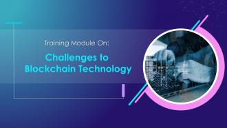 Challenges to Blockchain Technology Training Module on Blockchain Technology and its Applications Training Ppt