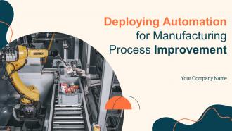 Deploying Automation For Manufacturing Process Improvement Powerpoint Presentation Slides