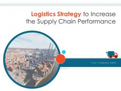 Logistics strategy to increase the supply chain performance powerpoint presentation slides