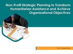 Non profit strategic planning to transform humanitarian assistance and achieve organizational objectives deck