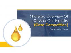 Strategic overview of oil and gas industry case competition powerpoint presentation slides