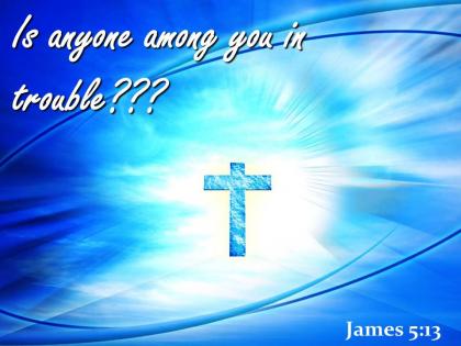 0514 james 513 is anyone among you in trouble powerpoint church sermon