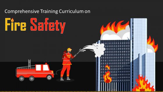 Comprehensive Training Curriculum on Fire Safety Training PPT