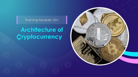 Architecture Of Cryptocurrency Training Module On Blockchain Technology Application Training Ppt