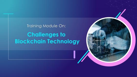 Challenges to Blockchain Technology Training Module on Blockchain Technology and its Applications Training Ppt