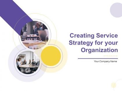 Creating Service Strategy For Your Organization Complete Deck