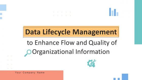 Data Lifecycle Management To Enhance Flow And Quality Of Organizational Information Complete Deck