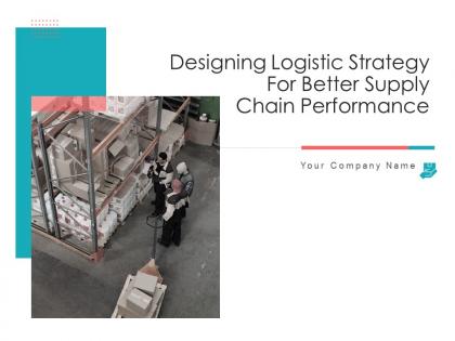 Designing logistic strategy for better supply chain performance complete deck