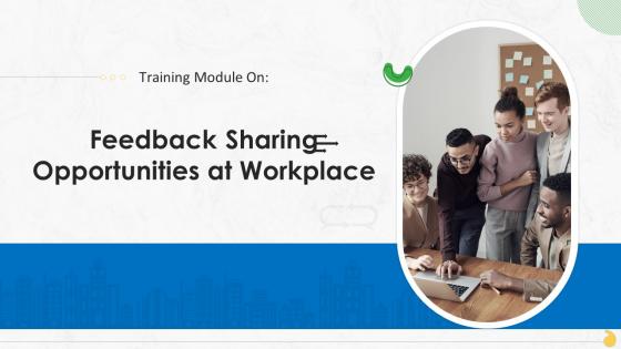 Feedback Sharing Opportunities At Workplace Training Ppt