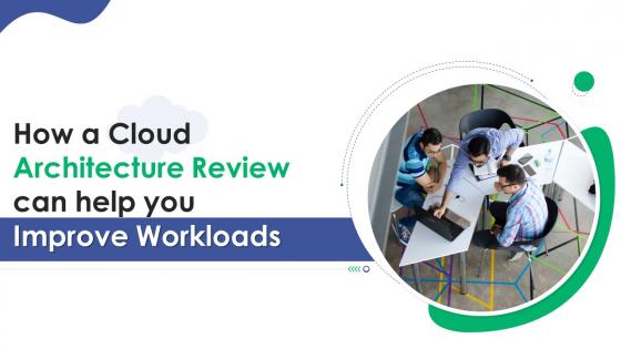 How A Cloud Architecture Review Can Help You Improve Workloads Complete Deck