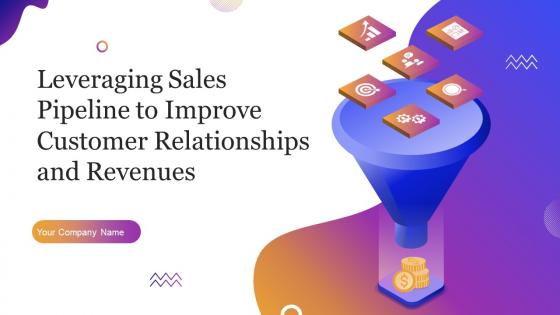 Leveraging Sales Pipeline To Improve Customer Relationships And Revenues Complete Deck