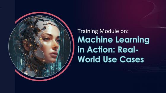 Machine Learning In Action Real World Use Cases Training Ppt