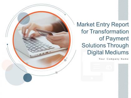 Market Entry Report For Transformation Of Payment Solutions Through Digital Mediums Complete Deck