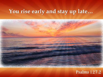 Psalms 127 2 you rise early and stay powerpoint church sermon